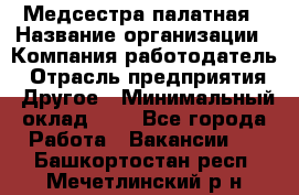 Медсестра палатная › Название организации ­ Компания-работодатель › Отрасль предприятия ­ Другое › Минимальный оклад ­ 1 - Все города Работа » Вакансии   . Башкортостан респ.,Мечетлинский р-н